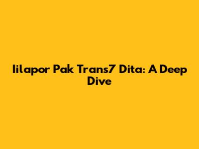 Iilapor Pak Trans7 Dita: A Deep Dive