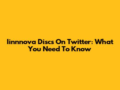 Iinnnova Discs On Twitter: What You Need To Know