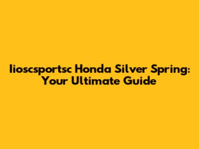 Iioscsportsc Honda Silver Spring: Your Ultimate Guide