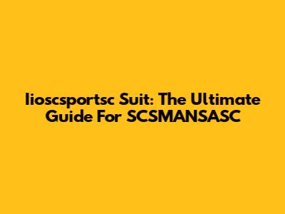 Iioscsportsc Suit: The Ultimate Guide For SCSMANSASC