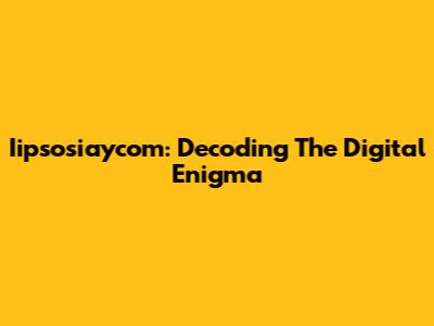 Iipsosiaycom: Decoding The Digital Enigma