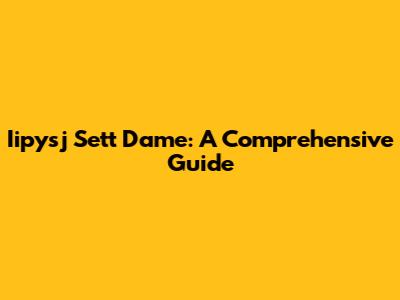 Iipysj Sett Dame: A Comprehensive Guide