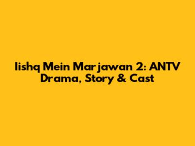 Iishq Mein Marjawan 2: ANTV Drama, Story & Cast