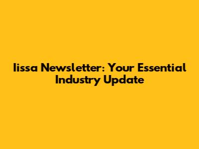 Iissa Newsletter: Your Essential Industry Update