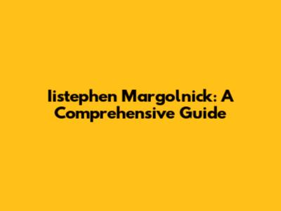 Iistephen Margolnick: A Comprehensive Guide