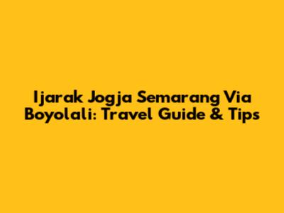 Ijarak Jogja Semarang Via Boyolali: Travel Guide & Tips