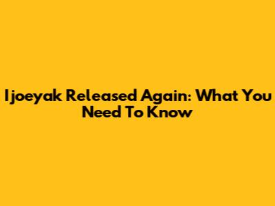 Ijoeyak Released Again: What You Need To Know