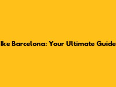 Ike Barcelona: Your Ultimate Guide