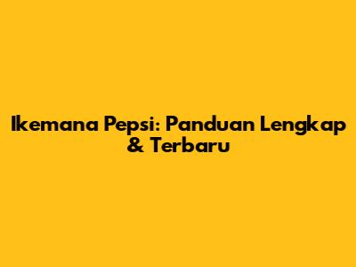 Ikemana Pepsi: Panduan Lengkap & Terbaru