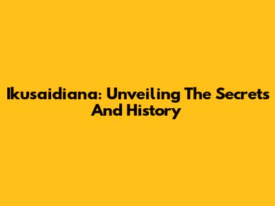 Ikusaidiana: Unveiling The Secrets And History