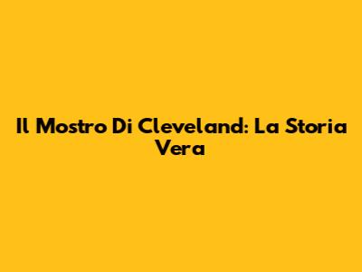 Il Mostro Di Cleveland: La Storia Vera