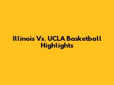 Illinois Vs. UCLA Basketball Highlights