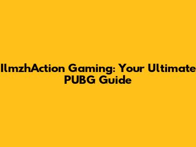 IlmzhAction Gaming: Your Ultimate PUBG Guide
