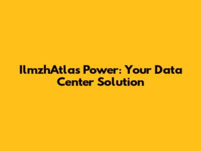 IlmzhAtlas Power: Your Data Center Solution