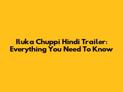 Iluka Chuppi Hindi Trailer: Everything You Need To Know