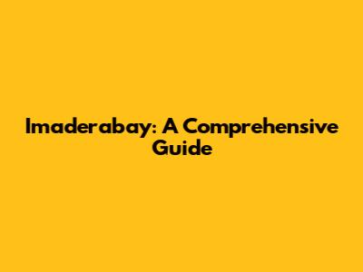 Imaderabay: A Comprehensive Guide