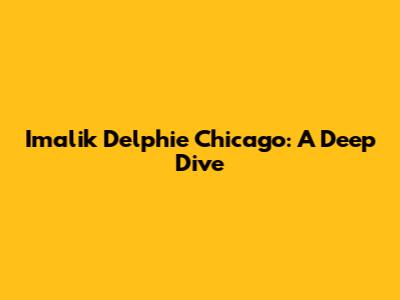 Imalik Delphie Chicago: A Deep Dive
