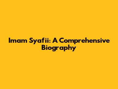 Imam Syafii: A Comprehensive Biography
