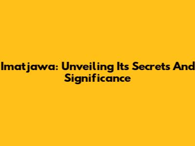 Imatjawa: Unveiling Its Secrets And Significance