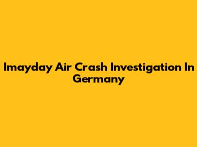 Imayday Air Crash Investigation In Germany