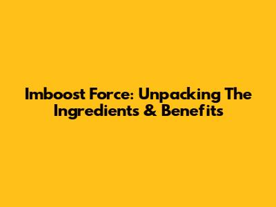 Imboost Force: Unpacking The Ingredients & Benefits