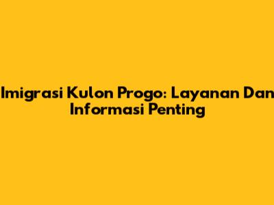 Imigrasi Kulon Progo: Layanan Dan Informasi Penting