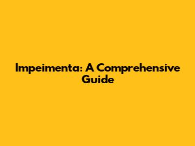 Impeimenta: A Comprehensive Guide