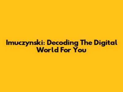 Imuczynski: Decoding The Digital World For You