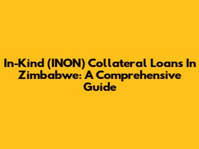 In-Kind (INON) Collateral Loans In Zimbabwe: A Comprehensive Guide