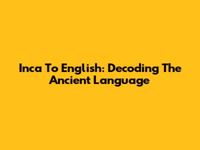 Inca To English: Decoding The Ancient Language