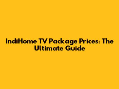 IndiHome TV Package Prices: The Ultimate Guide