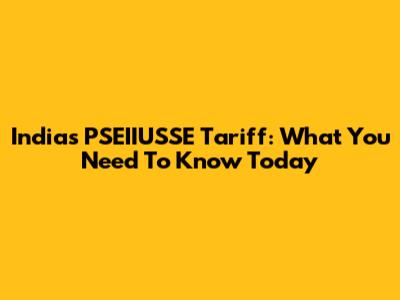 India's PSEIIUSSE Tariff: What You Need To Know Today