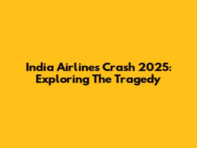 India Airlines Crash 2025: Exploring The Tragedy