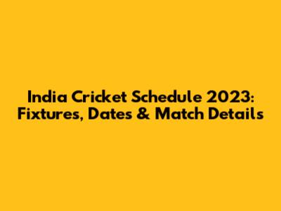India Cricket Schedule 2023: Fixtures, Dates & Match Details