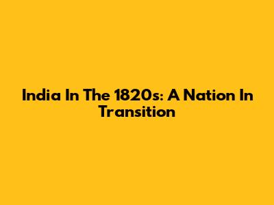 India In The 1820s: A Nation In Transition