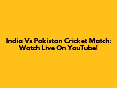 India Vs Pakistan Cricket Match: Watch Live On YouTube!