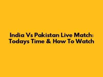 India Vs Pakistan Live Match: Today's Time & How To Watch