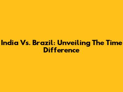 India Vs. Brazil: Unveiling The Time Difference