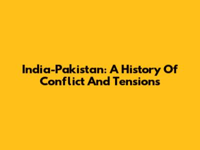 India-Pakistan: A History Of Conflict And Tensions
