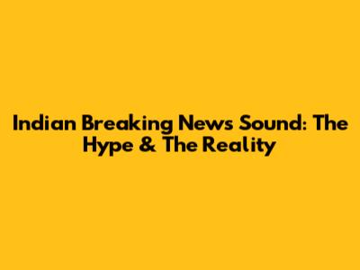 Indian Breaking News Sound: The Hype & The Reality