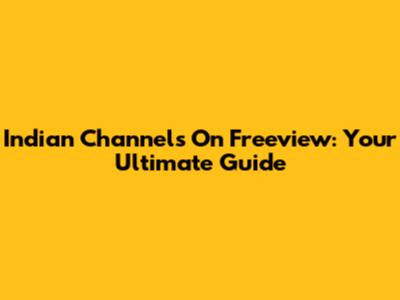 Indian Channels On Freeview: Your Ultimate Guide
