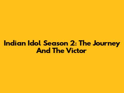 Indian Idol Season 2: The Journey And The Victor