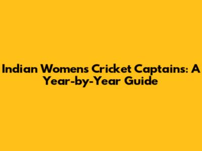 Indian Women's Cricket Captains: A Year-by-Year Guide