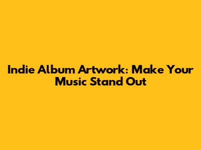 Indie Album Artwork: Make Your Music Stand Out