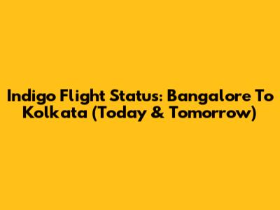 Indigo Flight Status: Bangalore To Kolkata (Today & Tomorrow)
