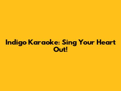 Indigo Karaoke: Sing Your Heart Out!