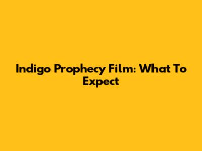 Indigo Prophecy Film: What To Expect