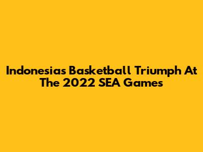 Indonesia's Basketball Triumph At The 2022 SEA Games