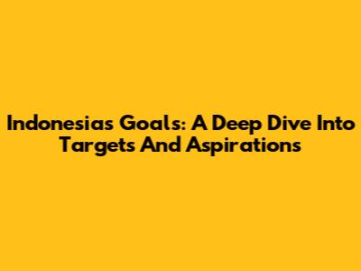 Indonesia's Goals: A Deep Dive Into Targets And Aspirations