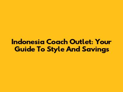Indonesia Coach Outlet: Your Guide To Style And Savings